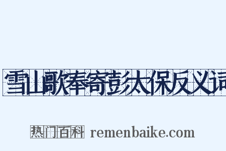 雪山歌奉寄彭太保反义词是什么意思的图片